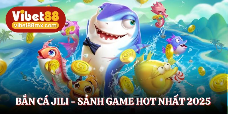 Bắn cá JILI - Sảnh game hấp dẫn, hút trọn ánh nhìn