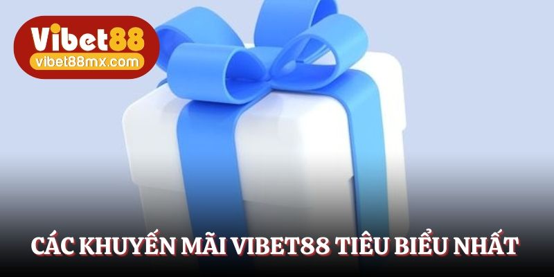 Các khuyến mãi Vibet88 tiêu biểu nhất hiện nay