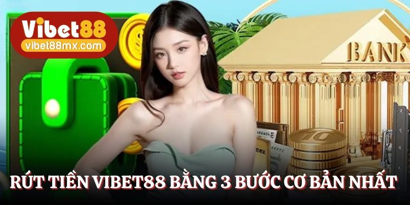 Rút tiền Vibet88 bằng 3 bước cơ bản nhất  