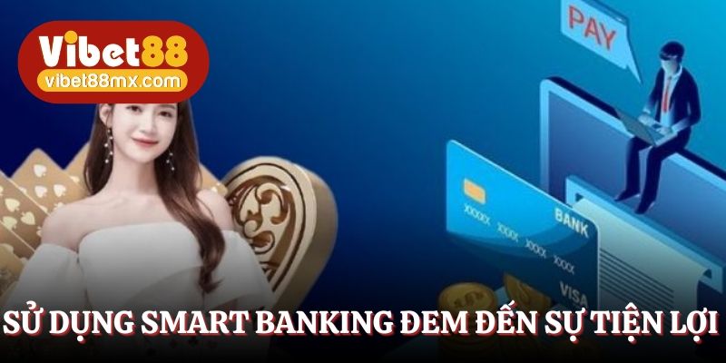 Sử dụng smart banking đem đến sự tiện lợi