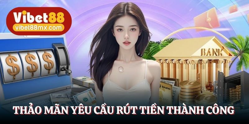 Thỏa mãn yêu cầu rút tiền thành công 