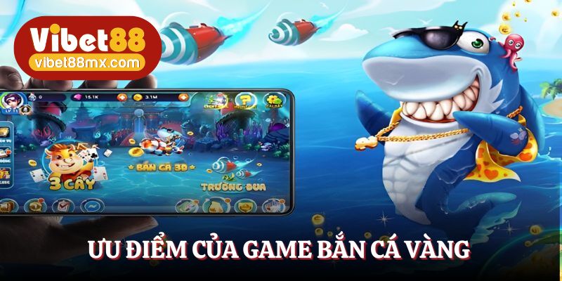 Ưu điểm sáng giá của game bắn cá vàng